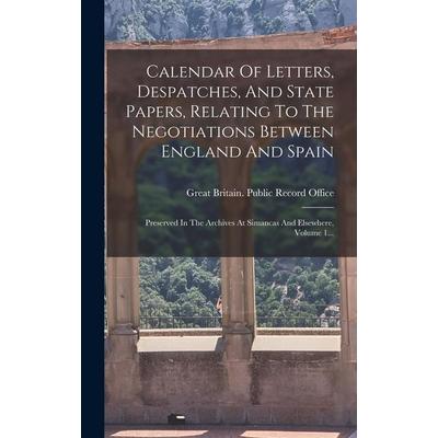 Calendar Of Letters, Despatches, And State Papers, Relating To The Negotiations Between England And Spain: Preserved In The Archives At Simancas And