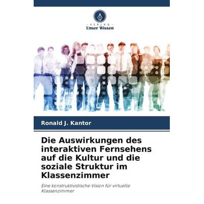 Die Auswirkungen des interaktiven Fernsehens auf die Kultur und die soziale Struktur im Klassenzimmer, Taschenbuch von Ronald J. Kantor, Verlag Unser