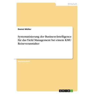Systematisierung der Business-Intelligence für das Yield Management bei einem KMU Reiseveranstalter, Taschenbuch von Daniel Müller, GRIN,