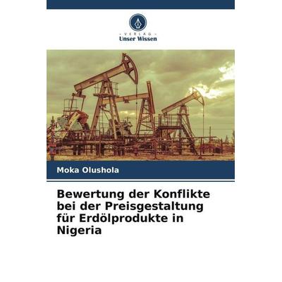 Bewertung der Konflikte bei der Preisgestaltung für Erdölprodukte in Nigeria, Taschenbuch von Moka Olushola, Verlag Unser Wissen, 978-620-5-12961-6