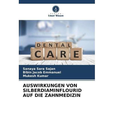 Auswirkungen von Silberdiaminflourid Auf die Zahnmedizin, Taschenbuch von Sanaya Sara Sajan,Bibin Jacob Emmanuel,Mukesh Kumar, Verlag Unser Wissen,
