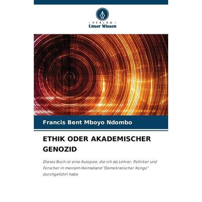 Ethik Oder Akademischer Genozid, Taschenbuch von Francis Bent Mboyo Ndombo, Verlag Unser Wissen, 978-620-7-13352-9