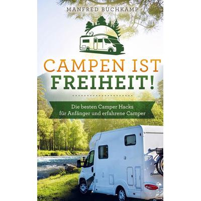 Campen ist Freiheit! Die besten Camper Hacks für Anfänger und erfahrene Camper, Taschenbuch von Manfred Buchkamp, Bookmundo Direct, 978-94-036-0235-6