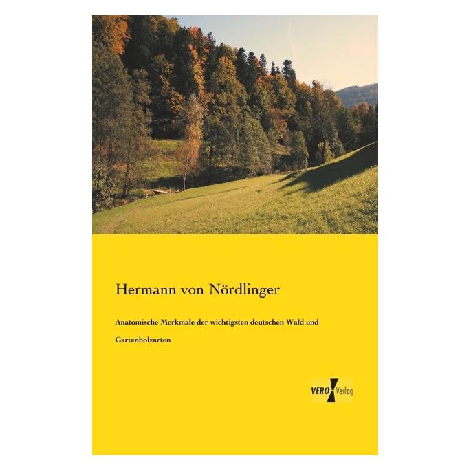 Vero Anatomische Merkmale der wichtigsten deutschen Wald und Gartenholzarten (Deutsch, Hermann von Nördlinger, 2014) (55549378)
