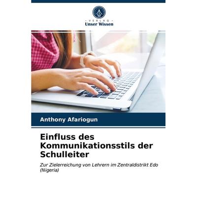 Einfluss des Kommunikationsstils der Schulleiter, Taschenbuch von Anthony Afariogun, Verlag Unser Wissen, 978-620-2-76872-6