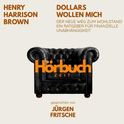 Dollars wollen mich. Der neue Weg zum Wohlstand: Ein Ratgeber für finanzielle Unabhängigkeit. - Hörbuchzeit,Henry Harrison Brown, Audio, 9783754522714