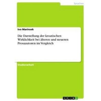 Die Darstellung der kroatischen Wirklichkeit bei älteren und neueren Prosaautoren im Vergleich, Taschenbuch von Ivo Marinsek, GRIN, 978-3-656-21440-3