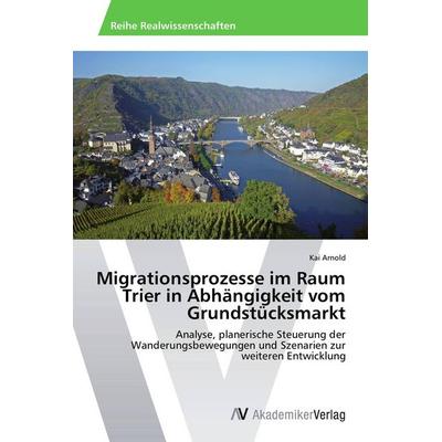 Migrationsprozesse im Raum Trier in Abhängigkeit vom Grundstücksmarkt, Taschenbuch von Kai Arnold, AV Akademikerverlag, 978-3-639-46199-2