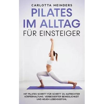 Pilates im Alltag für Einsteiger: Mit Pilates Schritt für Schritt zu aufrechter Körperhaltung, verbesserter Beweglichkeit und neuem Lebensgefühl,