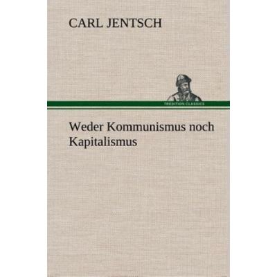 Weder Kommunismus noch Kapitalismus, Gebundene Ausgabe von Carl Jentsch, Tredition, 978-3-8495-3483-7