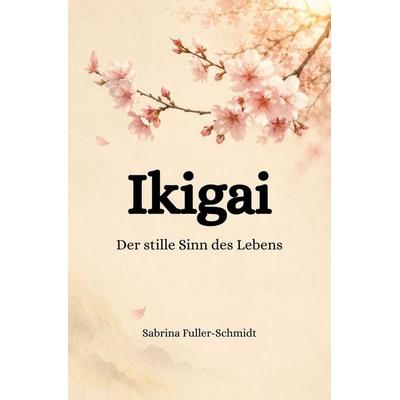 Ikigai, Taschenbuch von Sabrina Fuller-Schmidt, Tolino Media, 978-3-695-65028-6