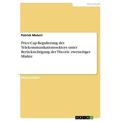 Price-Cap-Regulierung des Telekommunikationssektors unter Berücksichtigung der Theorie zweiseitiger Märkte, Taschenbuch von Patrick Mutert, GRIN,