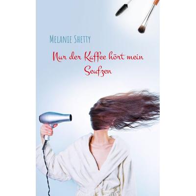 Nur der Kaffee hört mein Seufzen, Taschenbuch von Melanie Shetty, BoD – Books on Demand, 978-3-7519-0461-2
