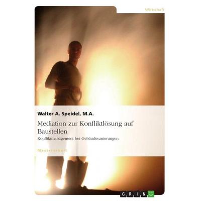 Mediation zur Konfliktlösung auf Baustellen. Konfliktmanagement bei Gebäudesanierungen, Taschenbuch von Walter A. Speidel, GRIN, 978-3-656-73204-4