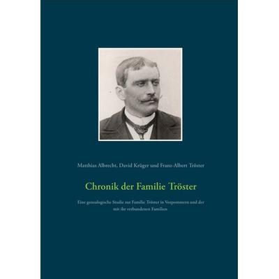 Chronik der Familie Tröster, Gebundene Ausgabe von Matthias Albrecht,David Krüger,Franz-Albert Tröster, BoD – Books on Demand, 978-3-7528-5075-8
