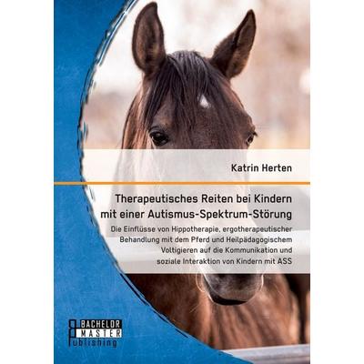 Therapeutisches Reiten bei Kindern mit einer Autismus-Spektrum-Störung: Die Einflüsse von Hippotherapie, ergotherapeutischer Behandlung mit dem Pferd