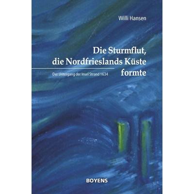 Die Sturmflut, die Nordfrieslands Küste formte, Taschenbuch von Willi Hansen, Boyens Buchverlag GmbH & Co. KG, 978-3-8042-1561-0