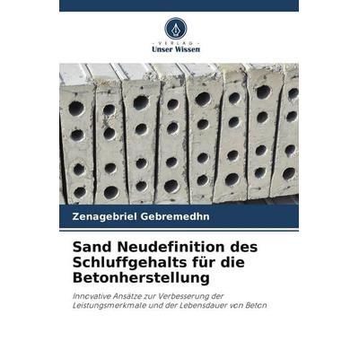 Sand Neudefinition des Schluffgehalts für die Betonherstellung, Taschenbuch von Zenagebriel Gebremedhn, Verlag Unser Wissen, 978-620-9-71310-1