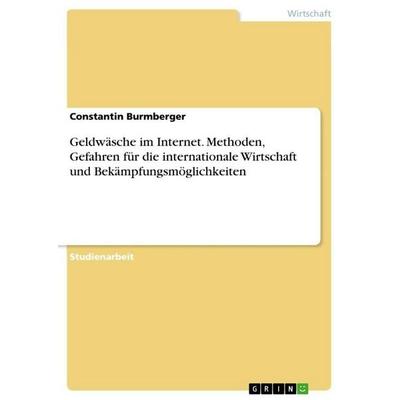 Geldwäsche im Internet. Methoden, Gefahren für die internationale Wirtschaft und Bekämpfungsmöglichkeiten, Taschenbuch von Constantin Burmberger,