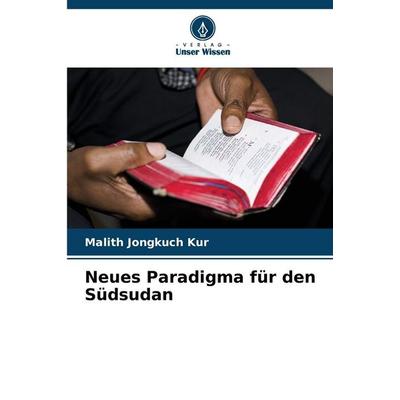 Neues Paradigma für den Südsudan, Taschenbuch von Malith Jongkuch Kur, Verlag Unser Wissen, 978-620-8-74664-3