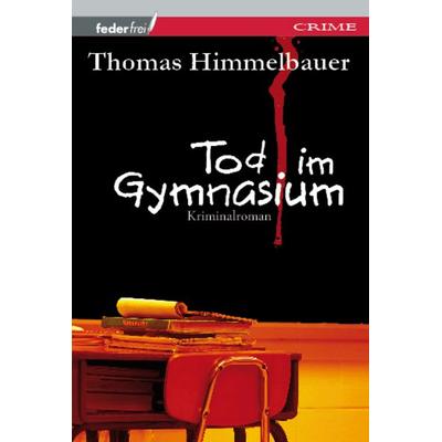 Tod im Gymnasium, Taschenbuch von Thomas Himmelbauer, Verlag Federfrei, 978-3-902784-00-1