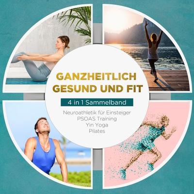 Ganzheitlich gesund und fit - 4 in 1 Sammelband: PSOAS Training | Pilates | Yin Yoga | Neuroathletik für Einsteiger - Moritz Engberts, Audio,