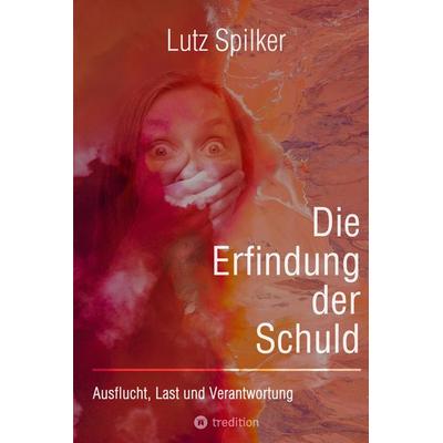 Die Erfindung der Schuld, Taschenbuch von Lutz Spilker, Tredition, 978-3-384-00227-3