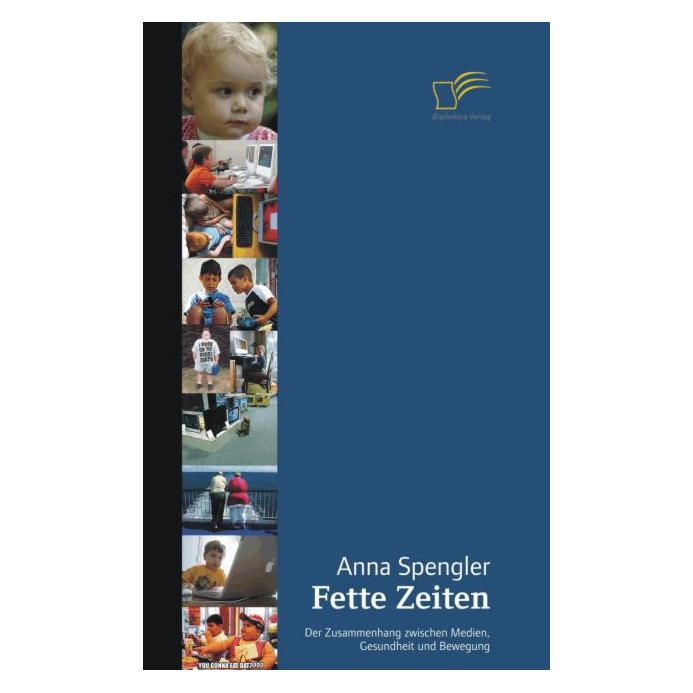 Diplomica Fette Zeiten - Der Zusammenhang zwischen Medien, Gesundheit und Bewegung (Deutsch, Softcover, Anna Spengler) (8187182)