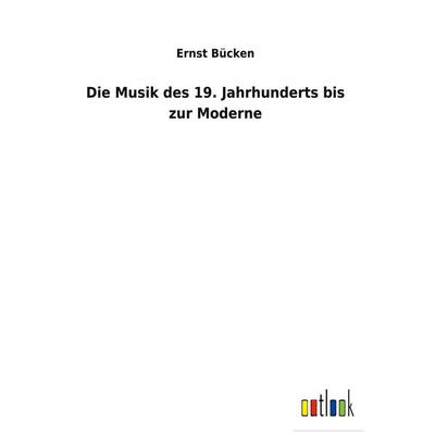 Die Musik des 19. Jahrhunderts bis zur Moderne, Gebundene Ausgabe von Ernst Bücken, BoD - Books on Demand, 978-3-7524-7207-3