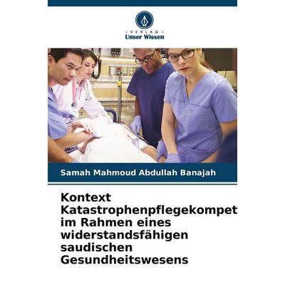 Kontext Katastrophenpflegekompetenz im Rahmen eines widerstandsfähigen saudischen Gesundheitswesens, Taschenbuch von Samah Mahmoud Abdullah Banajah,