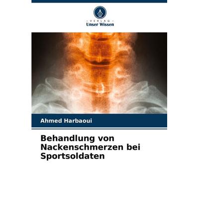 Behandlung von Nackenschmerzen bei Sportsoldaten, Taschenbuch von Ahmed Harbaoui, Verlag Unser Wissen, 978-620-8-29745-9