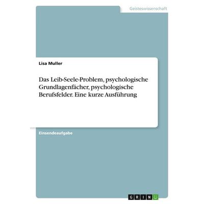 Das Leib-Seele-Problem, psychologische Grundlagenfächer, psychologische Berufsfelder. Eine kurze Ausführung, Taschenbuch von Lisa Muller, GRIN,