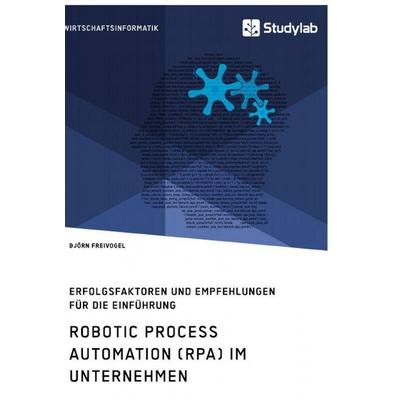 Robotic Process Automation (RPA) im Unternehmen. Erfolgsfaktoren und Empfehlungen für die Einführung, Taschenbuch von Björn Freivogel, Studylab,