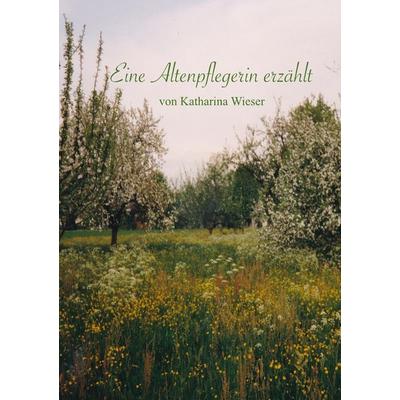Eine Altenpflegerin erzählt, Taschenbuch von Katharina Wieser, BoD - Books on Demand, 978-3-942867-60-3