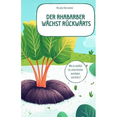 Der Rhabarber wächst rückwärts - das ehrliche Gartenbuch, Gebundene Ausgabe von Nicole Fenneker, Tredition, 978-3-384-64598-2