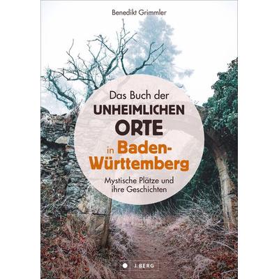 Das Buch der unheimlichen Orte in Baden-Württemberg, Gebundene Ausgabe von Benedikt Grimmler, J. Berg bei Bruckmann, 978-3-86246-808-9
