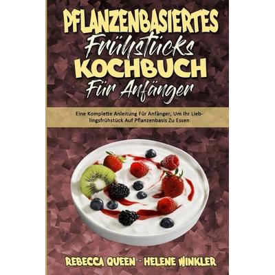 Pflanzenbasiertes Frühstücks-Kochbuch Für Anfänger, Taschenbuch von Rebecca Queen,Helene Winkler, Natalie Clark - Lydie Marchand, 978-1-80297-883-4