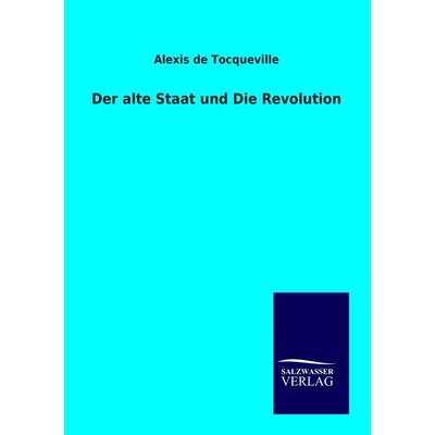 Der alte Staat und Die Revolution, Taschenbuch von Alexis de Tocqueville, Salzwasser, 978-3-86444-879-9