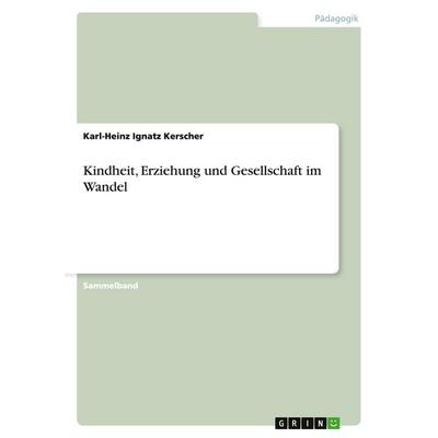 Kindheit, Erziehung und Gesellschaft im Wandel, Taschenbuch von Karl-Heinz Ignatz Kerscher, GRIN, 978-3-638-91879-4