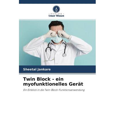 Twin Block - ein myofunktionelles Gerät, Taschenbuch von Sheetal Jankare, Verlag Unser Wissen, 978-620-4-57345-8