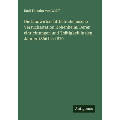 Die landwirtschaftlich-chemische Versuchsstation Hohenheim: Deren einrichtungen und Thätigkeit in den Jahren 1866 bis 1870, Taschenbuch von Emil