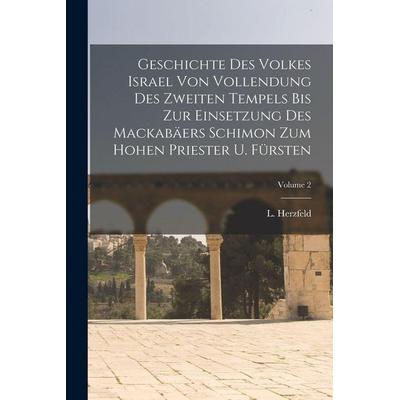 Geschichte Des Volkes Israel Von Vollendung Des Zweiten Tempels Bis Zur Einsetzung Des Mackabäers Schimon Zum Hohen Priester U. Fürsten; Volume 2,