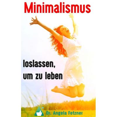 Minimalismus - Loslassen, um zu leben, Gebundene Ausgabe von Angela Fetzner, BoD – Books on Demand, 978-3-7431-1174-5