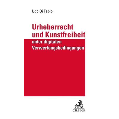 Urheberrecht und Kunstfreiheit unter digitalen Verwertungsbedingungen, Gebundene Ausgabe von Udo Di Fabio, C.H. Beck, 978-3-406-72187-8