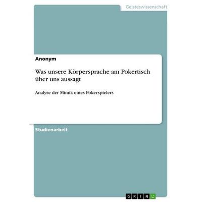 Was unsere Körpersprache am Pokertisch über uns aussagt, Taschenbuch von Anonymous, GRIN, 978-3-668-56448-0