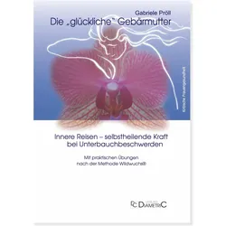 Die "glückliche" Gebärmutter: Innere Bilder - selbstheilende Kraft bei Unterbauchbeschwerden, Ratgeber von Gabriele Pröll