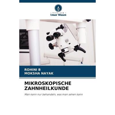 Mikroskopische Zahnheilkunde, Taschenbuch von Rohini B.,Moksha Nayak, Verlag Unser Wissen, 978-620-9-07841-5