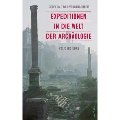 Detektive der Vergangenheit. Expeditionen in die Welt der Archäologie. Von Pompeji bis Nebra, Gebundene Ausgabe von Wolfgang Korn, Anaconda,