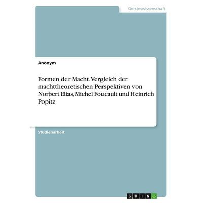 Formen der Macht. Vergleich der machttheoretischen Perspektiven von Norbert Elias, Michel Foucault und Heinrich Popitz, Taschenbuch von Anonymous,