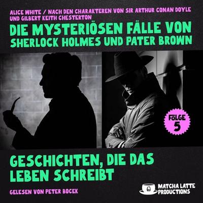 Geschichten, die das Leben schreibt (Die mysteriösen Fälle von Sherlock Holmes und Pater Brown, Folge 5) - Arthur Conan Doyle,Gilbert Keith